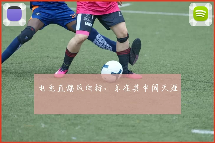 电竞直播风向标，乐在其中闯天涯