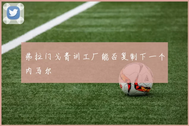 弗拉门戈青训工厂能否复制下一个内马尔