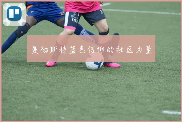 曼彻斯特蓝色信仰的社区力量