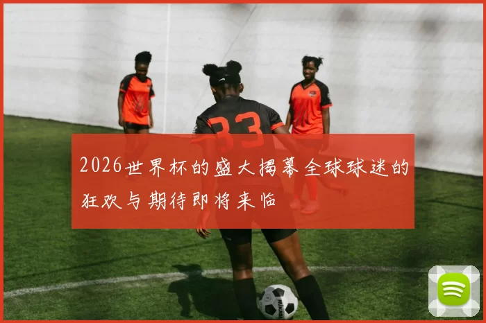 2026世界杯的盛大揭幕全球球迷的狂欢与期待即将来临