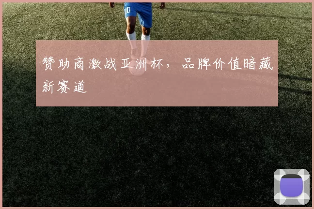 赞助商激战亚洲杯，品牌价值暗藏新赛道