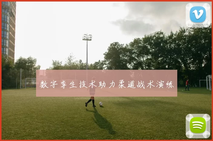 数字孪生技术助力柔道战术演练