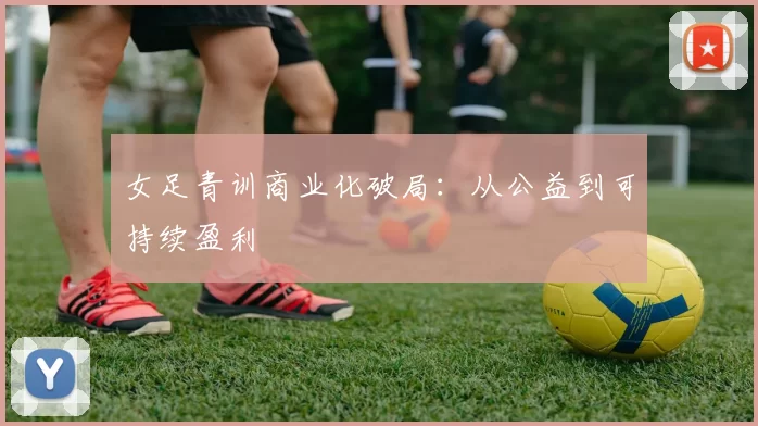 女足青训商业化破局：从公益到可持续盈利