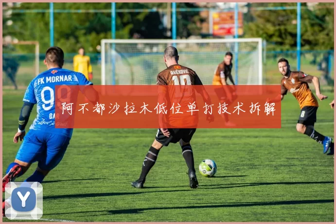 阿不都沙拉木低位单打技术拆解