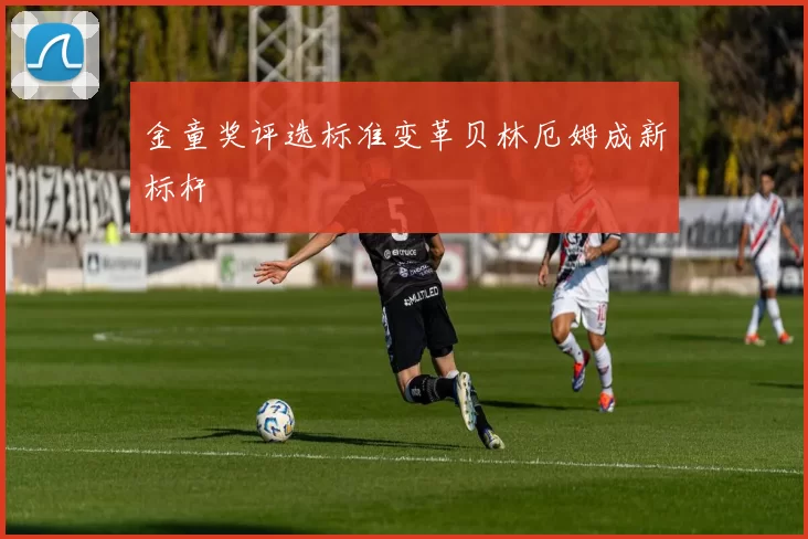 金童奖评选标准变革贝林厄姆成新标杆