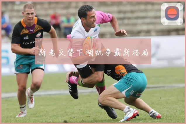 新老交替下湖凯争霸新格局