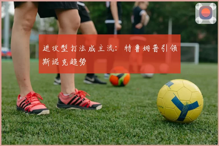 进攻型打法成主流：特鲁姆普引领斯诺克趋势