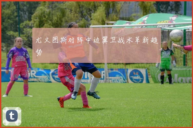 尤文图斯对阵中边翼卫战术革新趋势