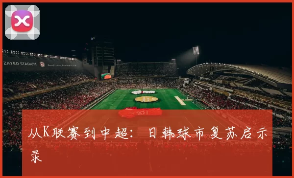 从K联赛到中超：日韩球市复苏启示录