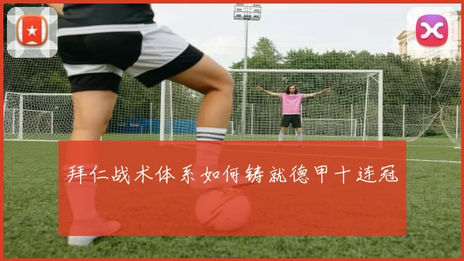 拜仁战术体系如何铸就德甲十连冠