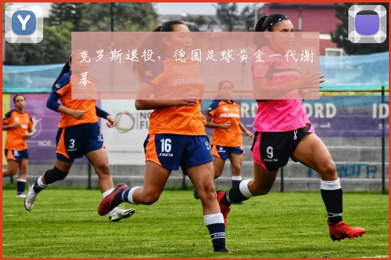 克罗斯退役，德国足球黄金一代谢幕