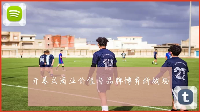 开幕式商业价值与品牌博弈新战场