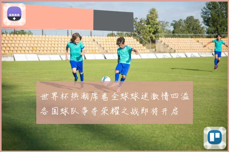 世界杯热潮席卷全球球迷激情四溢各国球队争夺荣耀之战即将开启
