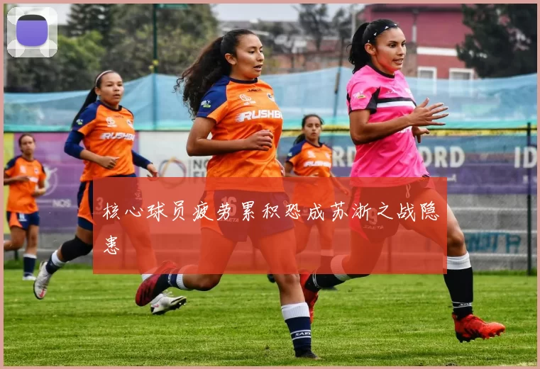 核心球员疲劳累积恐成苏浙之战隐患