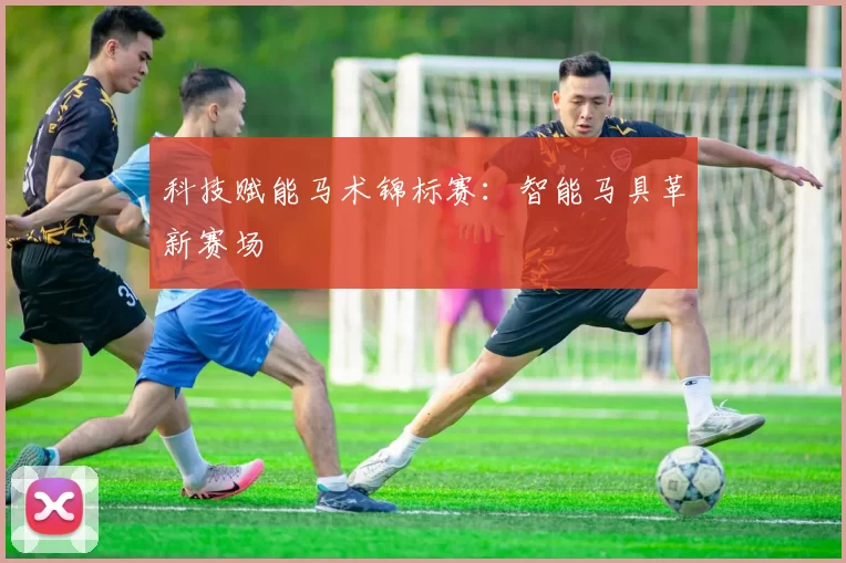 科技赋能马术锦标赛：智能马具革新赛场