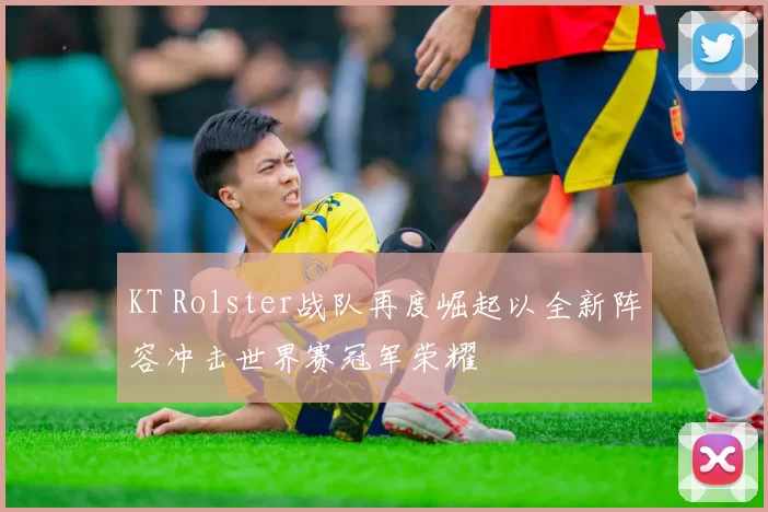 KT Rolster战队再度崛起以全新阵容冲击世界赛冠军荣耀