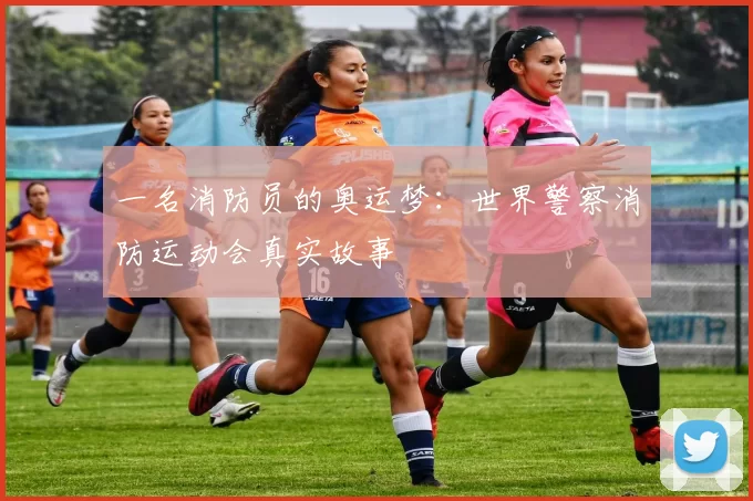 一名消防员的奥运梦：世界警察消防运动会真实故事