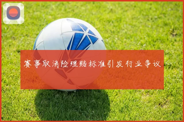 赛事取消险理赔标准引发行业争议