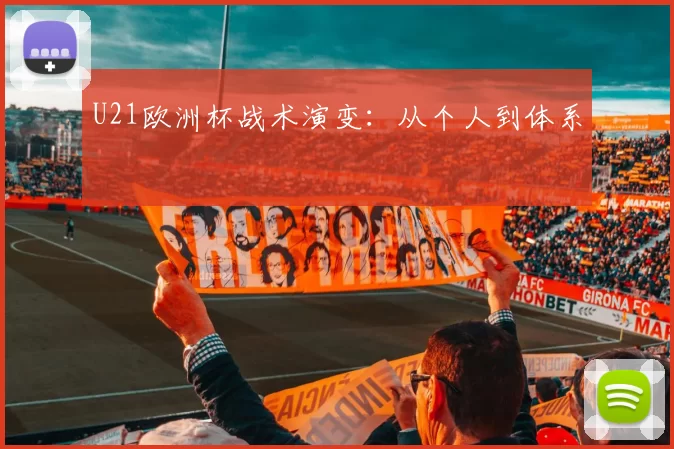 U21欧洲杯战术演变：从个人到体系